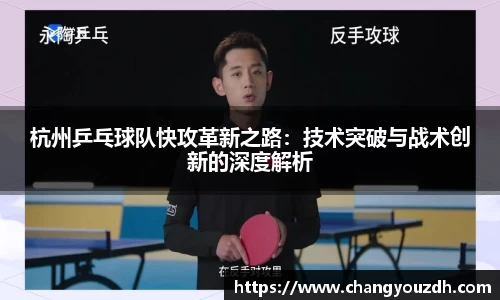 杭州乒乓球队快攻革新之路:技术突破与战术创新的深度解析