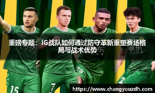 重磅专题：IG战队如何通过防守革新重塑赛场格局与战术优势