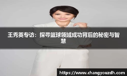 王秀英专访：探寻篮球领域成功背后的秘密与智慧