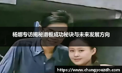 杨娜专访揭秘滑板成功秘诀与未来发展方向