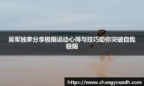 吴军独家分享极限运动心得与技巧助你突破自我极限