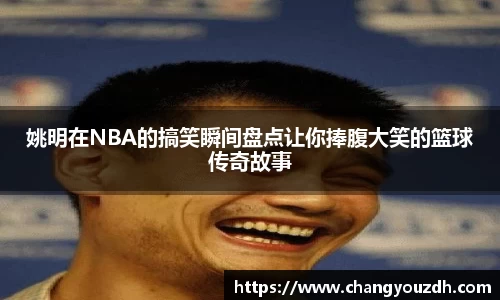 姚明在NBA的搞笑瞬间盘点让你捧腹大笑的篮球传奇故事