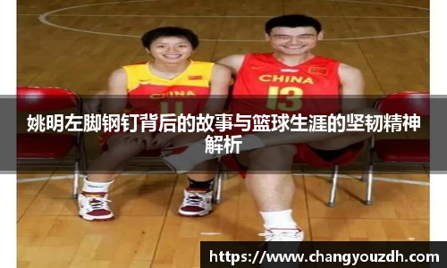 姚明左脚钢钉背后的故事与篮球生涯的坚韧精神解析