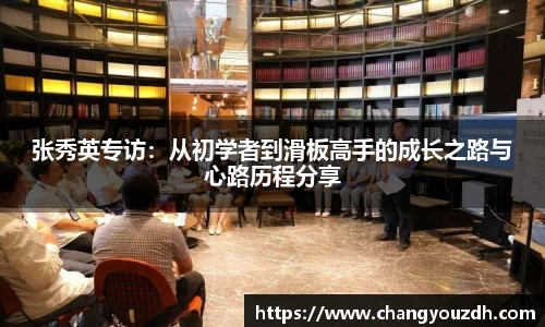 张秀英专访：从初学者到滑板高手的成长之路与心路历程分享