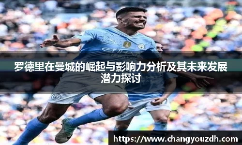 罗德里在曼城的崛起与影响力分析及其未来发展潜力探讨
