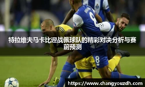 特拉维夫马卡比迎战佩球队的精彩对决分析与赛前预测