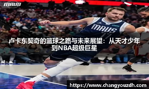 卢卡东契奇的篮球之路与未来展望：从天才少年到NBA超级巨星