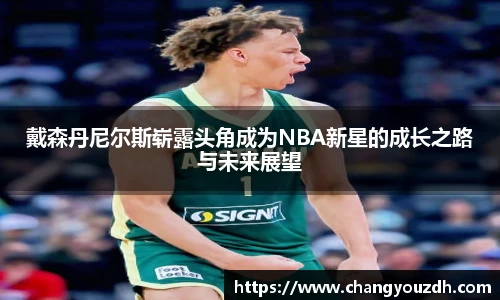 戴森丹尼尔斯崭露头角成为NBA新星的成长之路与未来展望