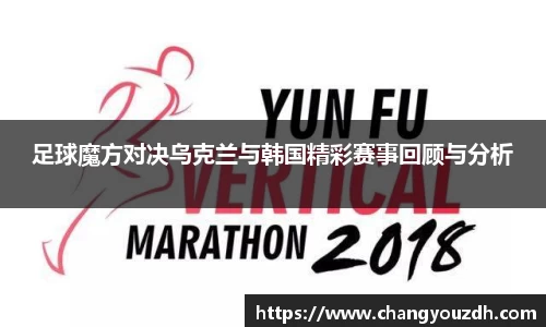 足球魔方对决乌克兰与韩国精彩赛事回顾与分析