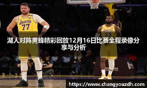 湖人对阵黄蜂精彩回放12月16日比赛全程录像分享与分析