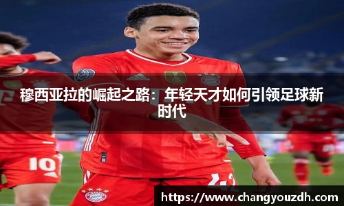 穆西亚拉的崛起之路：年轻天才如何引领足球新时代