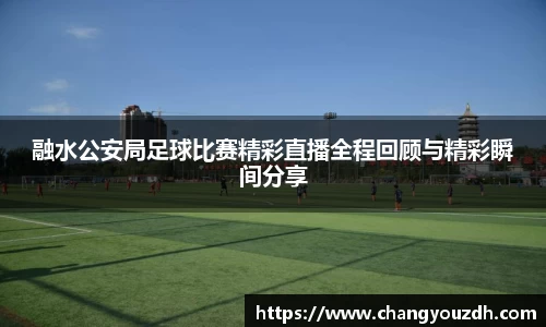 融水公安局足球比赛精彩直播全程回顾与精彩瞬间分享