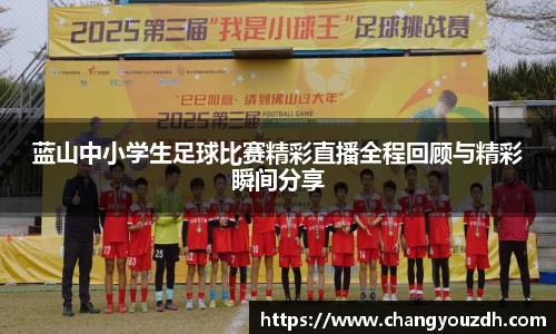蓝山中小学生足球比赛精彩直播全程回顾与精彩瞬间分享